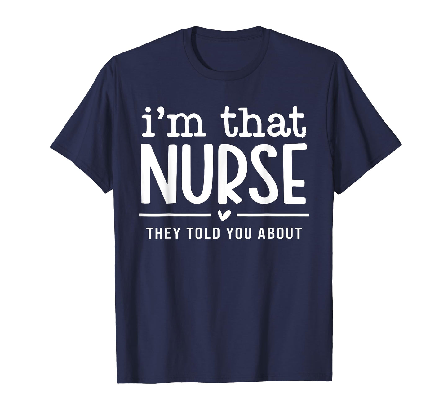 I'm That Nurse They Told You About, Funny Nurse Quote T-Shirt