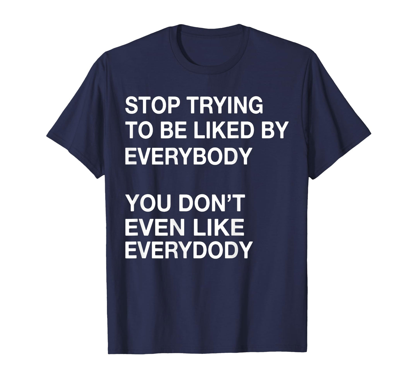 Stop Trying To Be Liked By Everybody You Don't Even Like T-Shirt