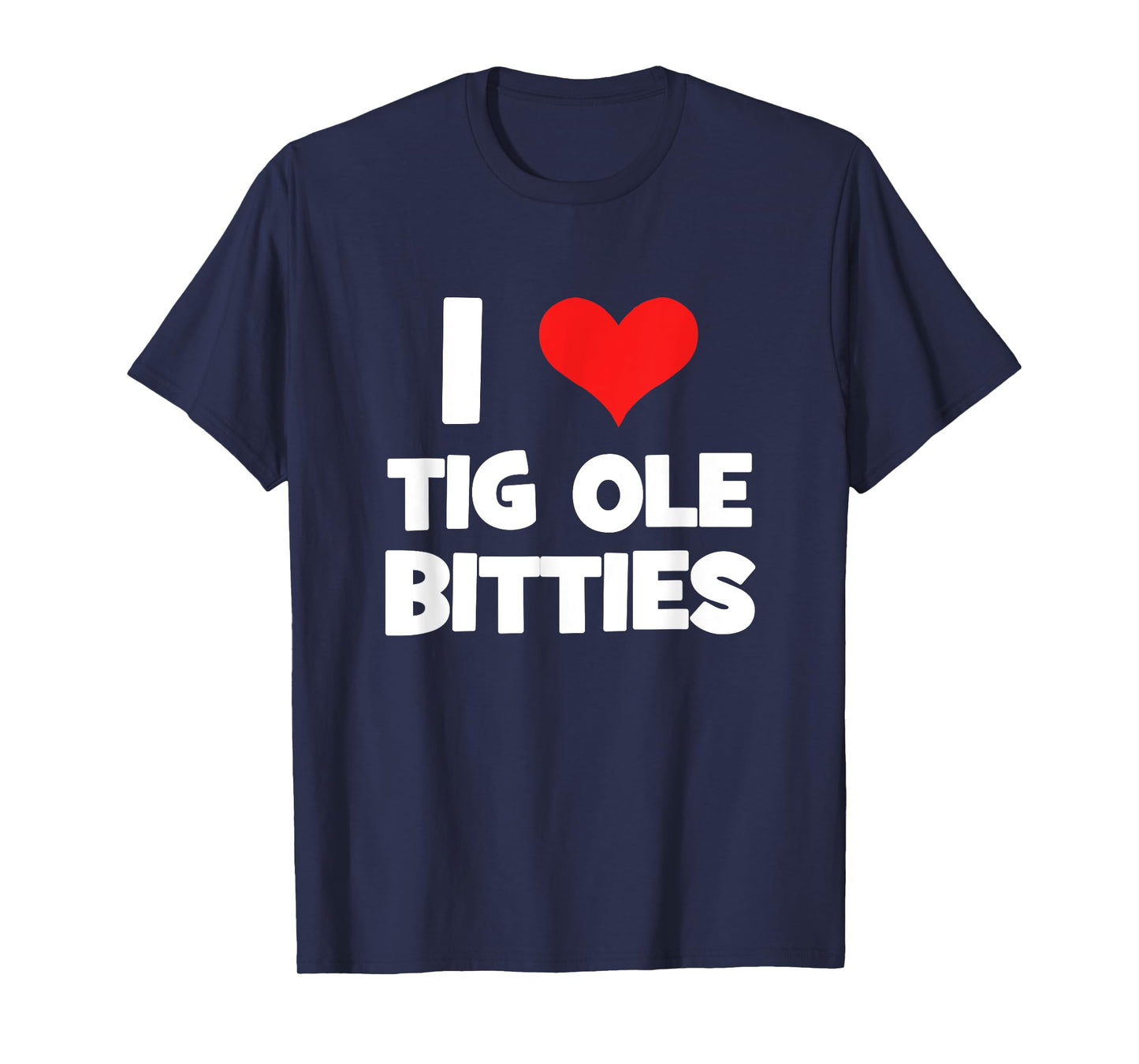 I Love Tig Ole Bitties! Funny Big Breast Humor T-Shirt T-Shirt