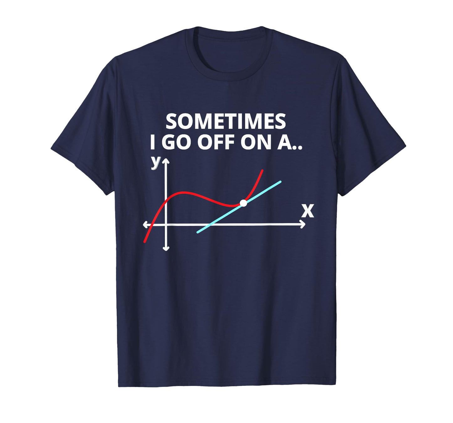 Sometimes I go off on a tangent Sarcastic Funny Math Teacher T-Shirt