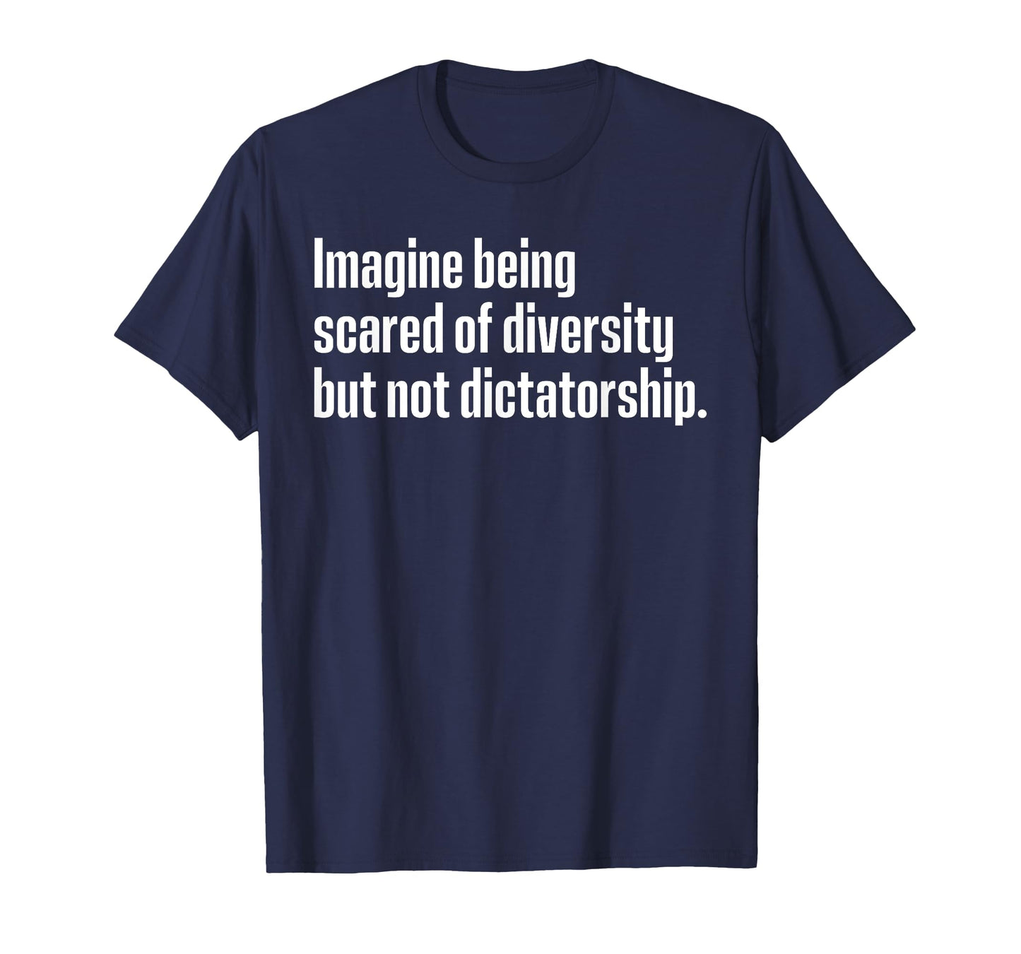 Imagine Being Scared Of Diversity But Not Dictatorship T-Shirt
