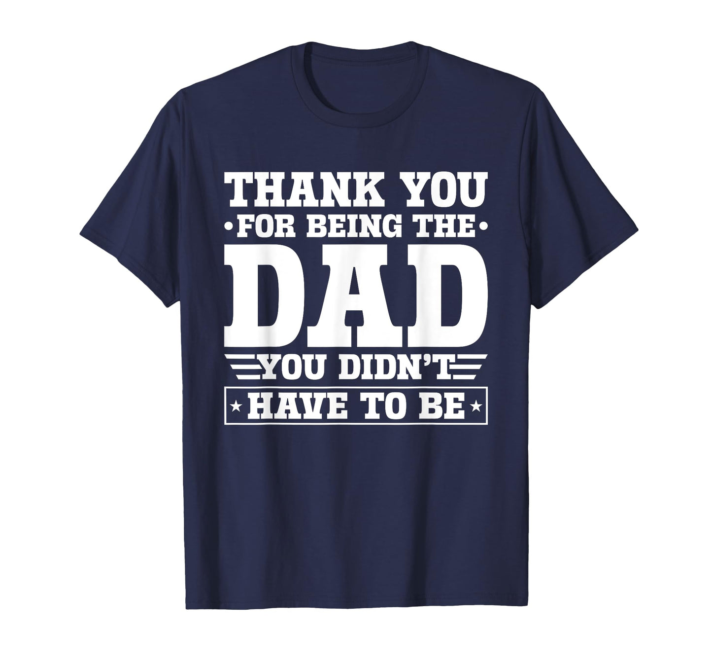 Thank You For Being The Dad You Didn't Have To Be T-Shirt