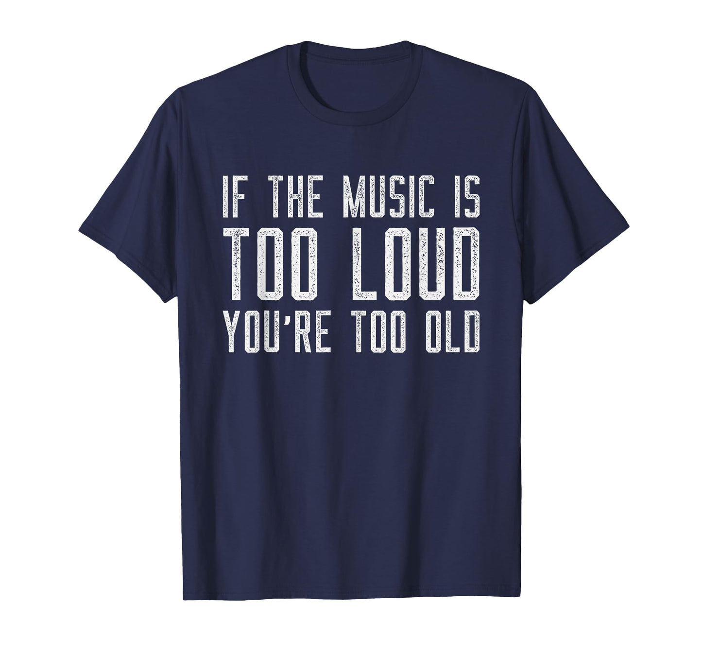 If The Music Is Too Loud Then You’re Too Old Funny Music T-Shirt