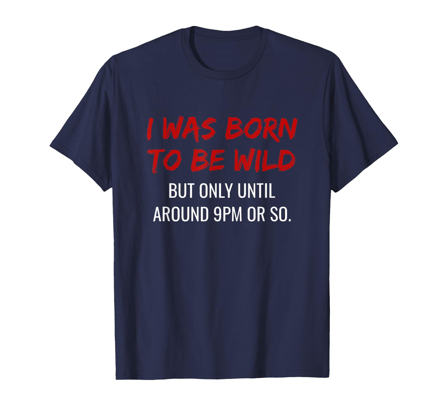 I was born to be wild but only until 9pm or so.