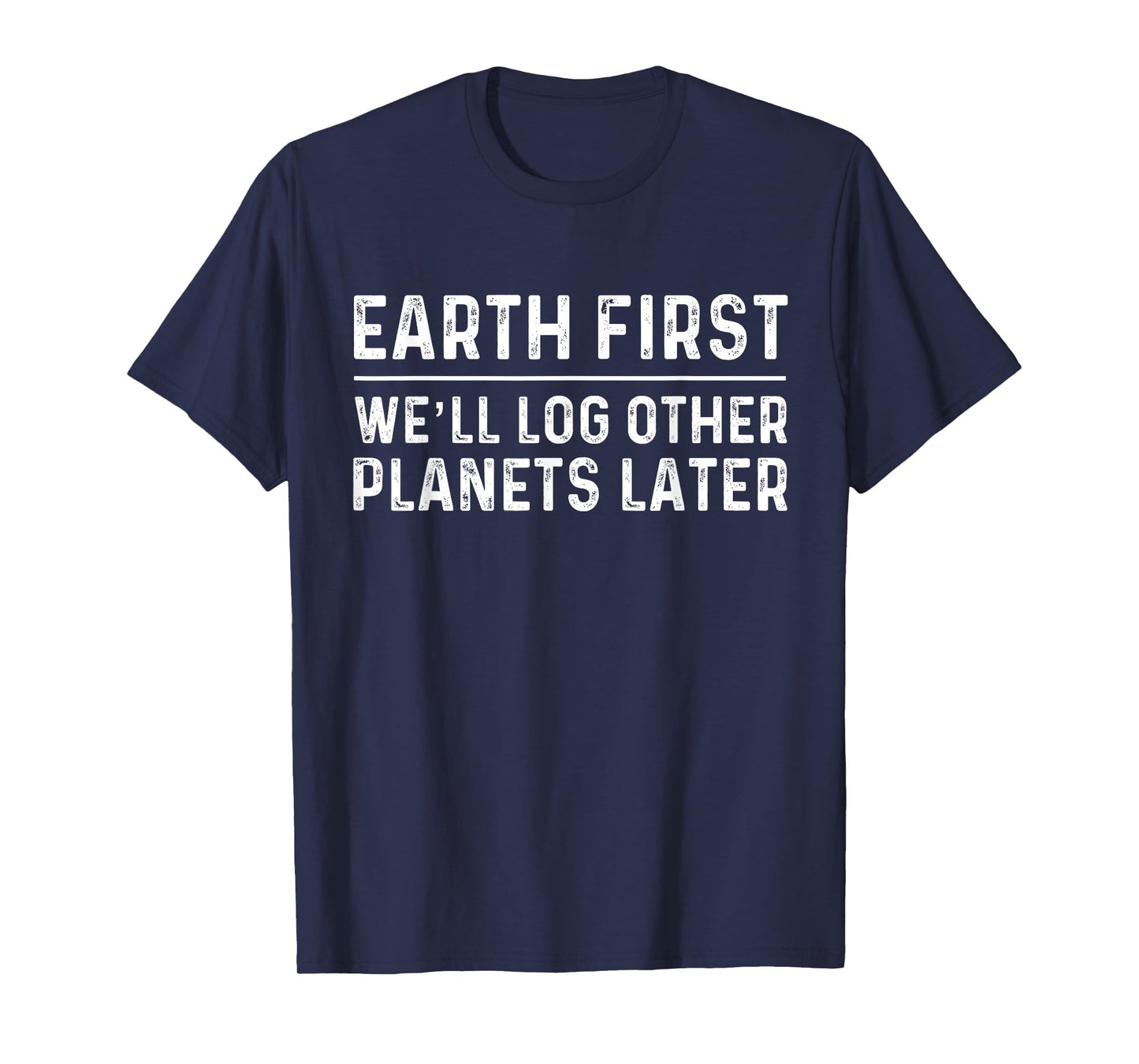 Earth First Log Other Planets Later | Logging T-Shirt T-Shirt