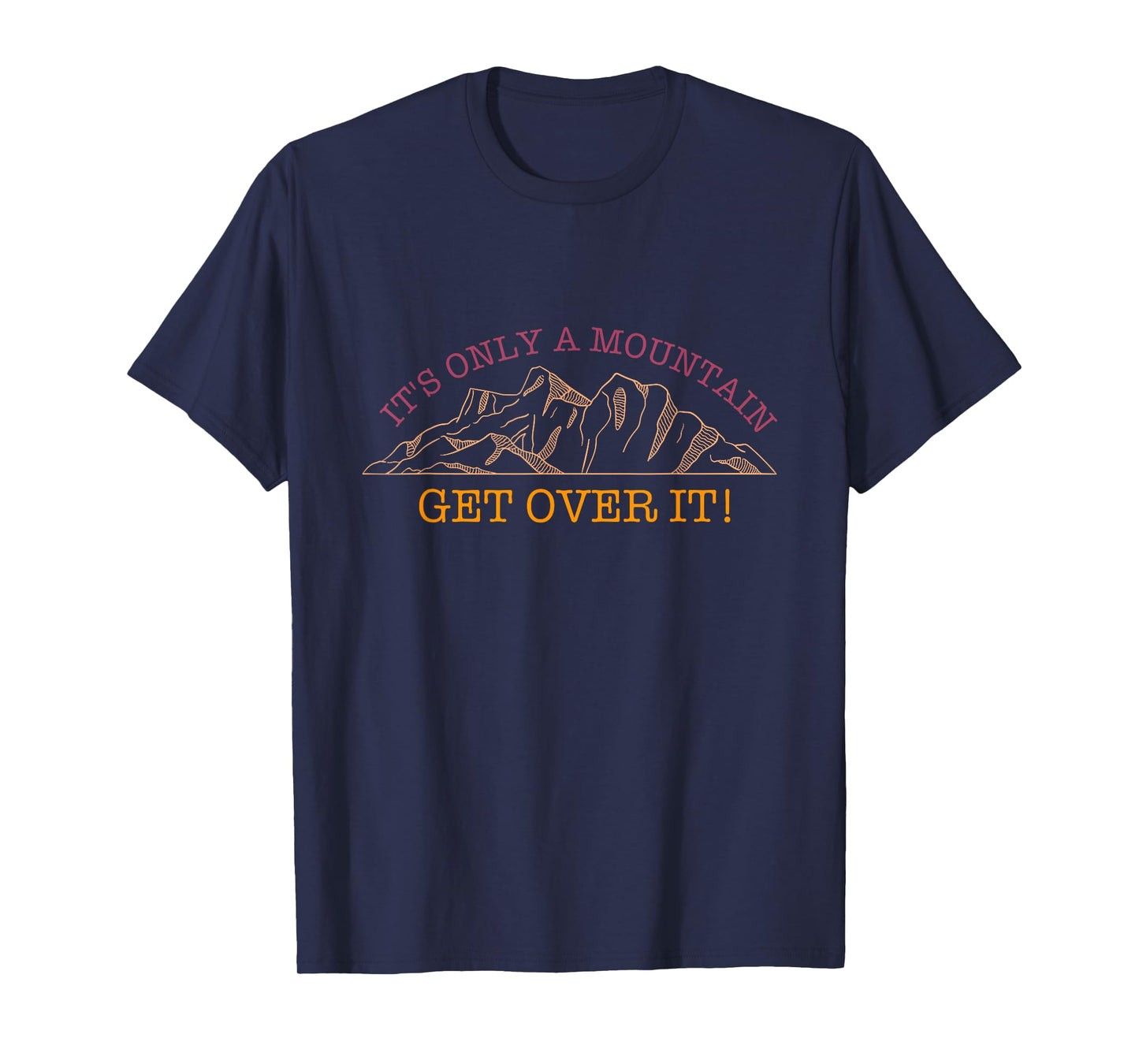 It's Only A Mountain - Get Over It! Hike Hiking Fun T-Shirt