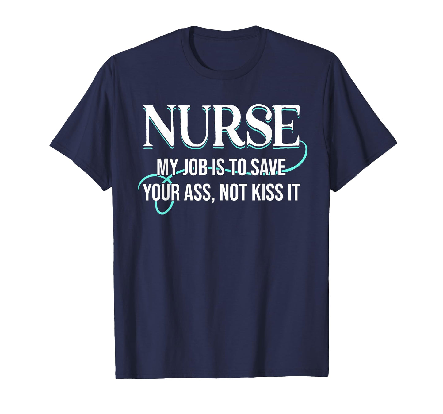 Funny Saying Nurse My Job Is To Save Your Ass Not Kiss It T-Shirt
