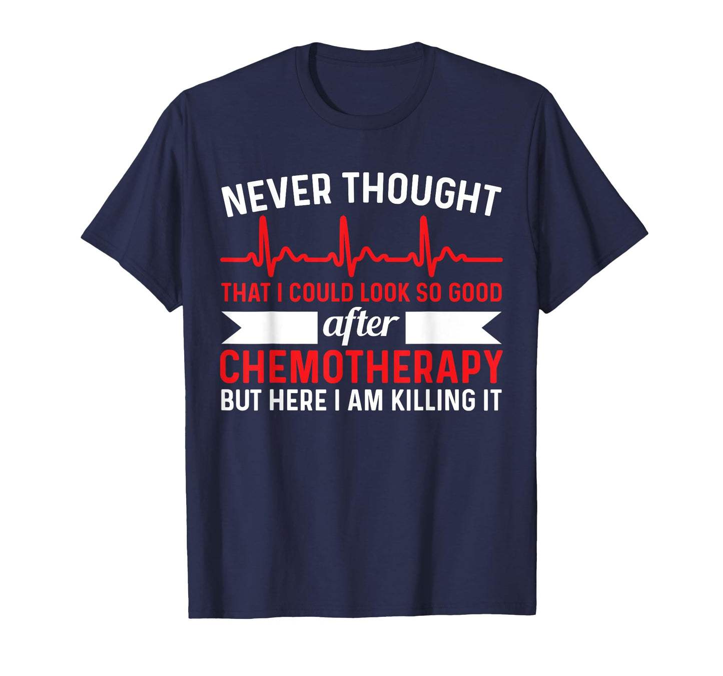 Never Thought Look That Good - Chemotherapy Cancer Chemo T-Shirt