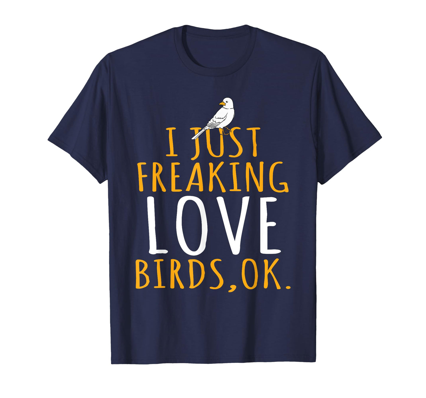 Bird - I Just Freaking Love Birds Ok T-Shirt