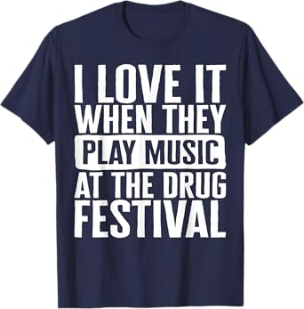 Music I Love It When They Play Music At The Drug Festival Te T-Shirt