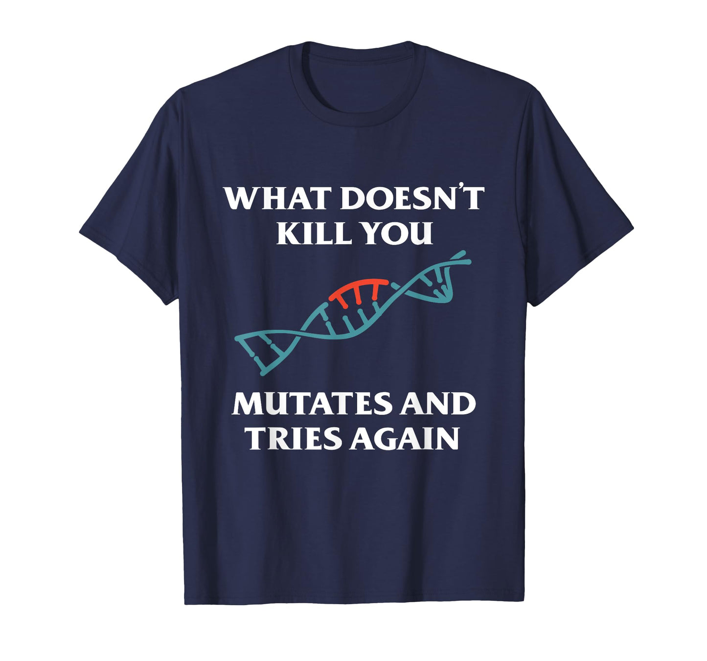 What Doesn't Kill You Mutates And Tries Again T-Shirt