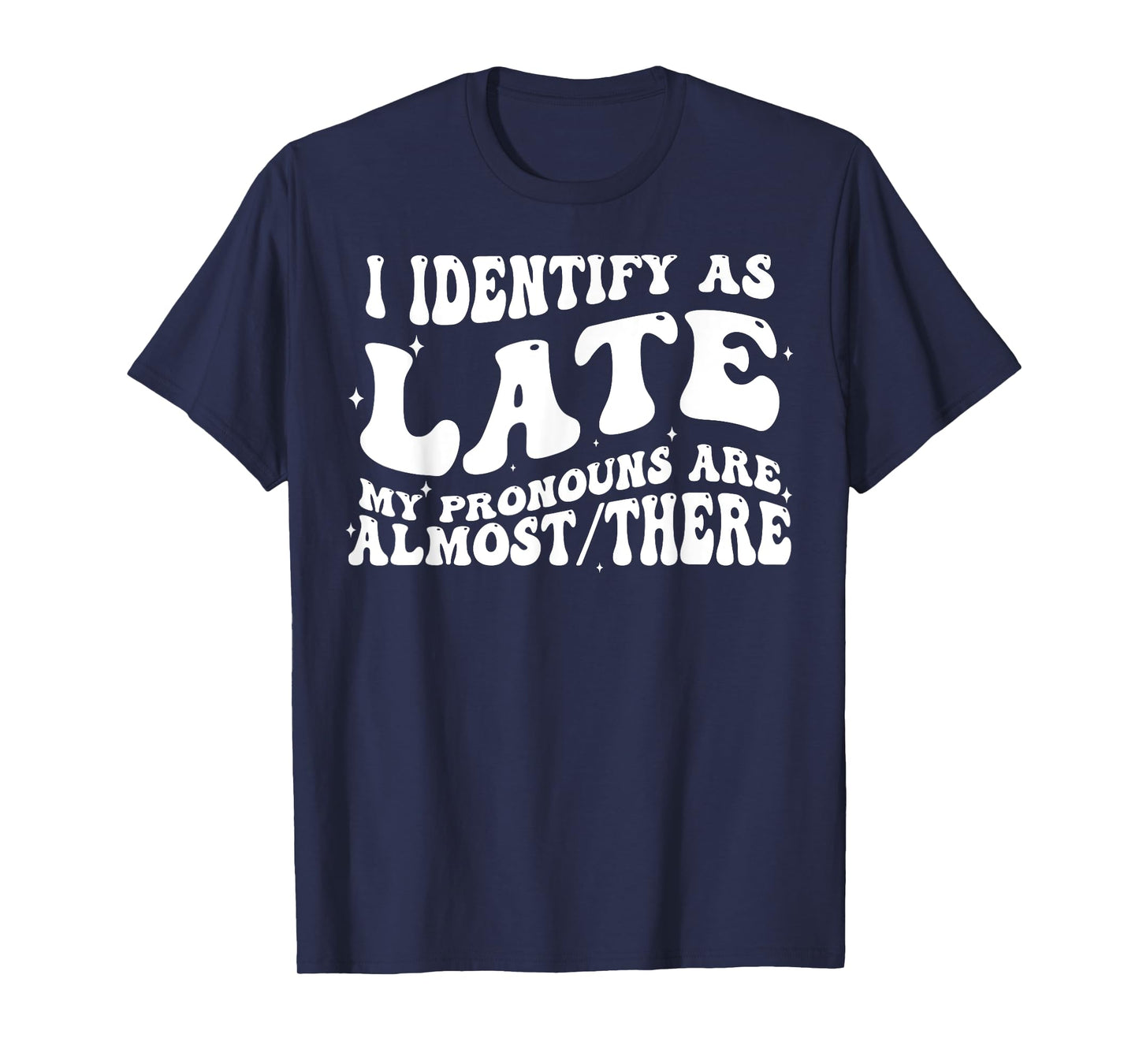 I Identify As Late My Pronouns Are Almost There T-Shirt