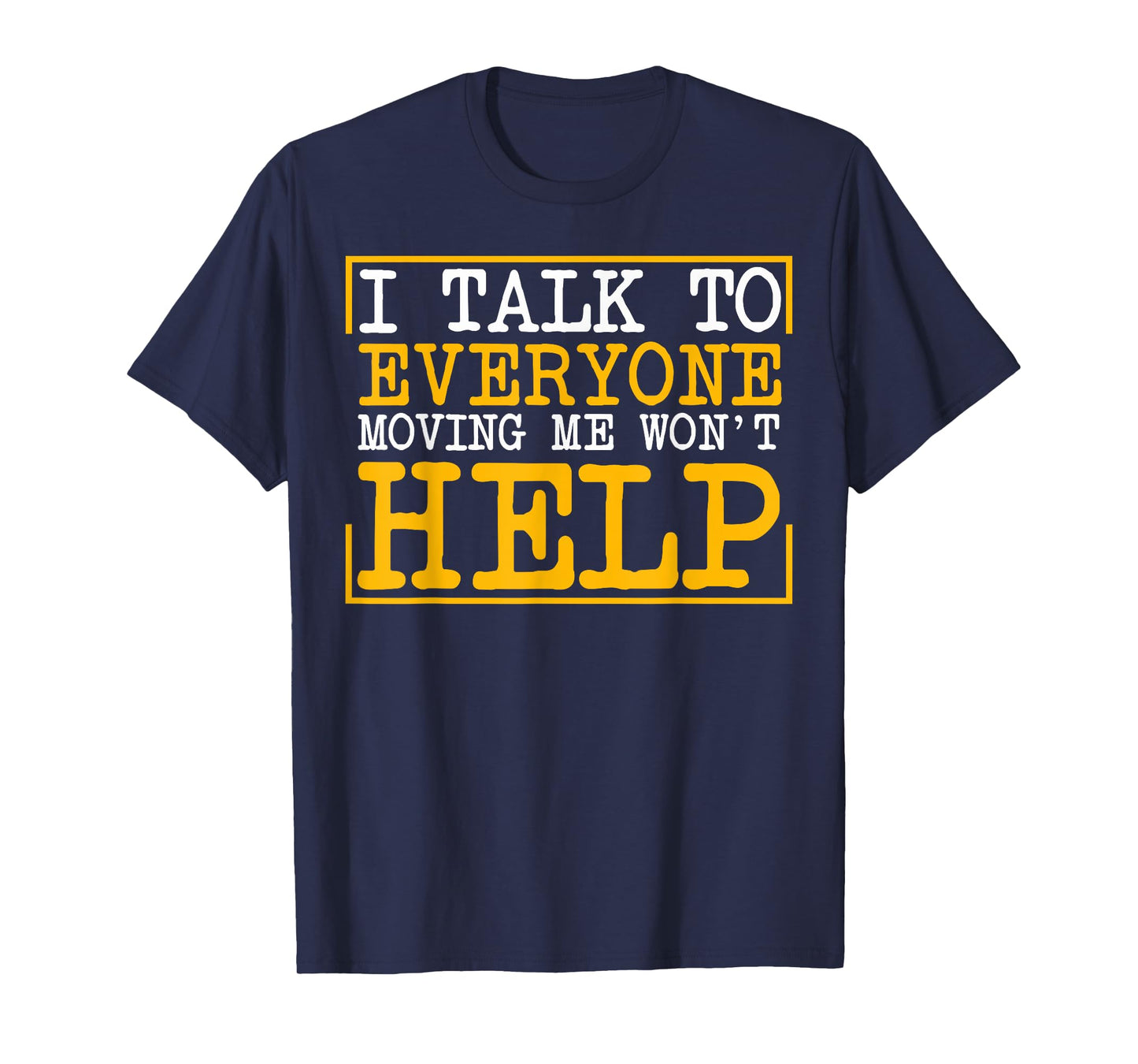 I Talk To Everyone Moving Me Won't Help T-Shirt