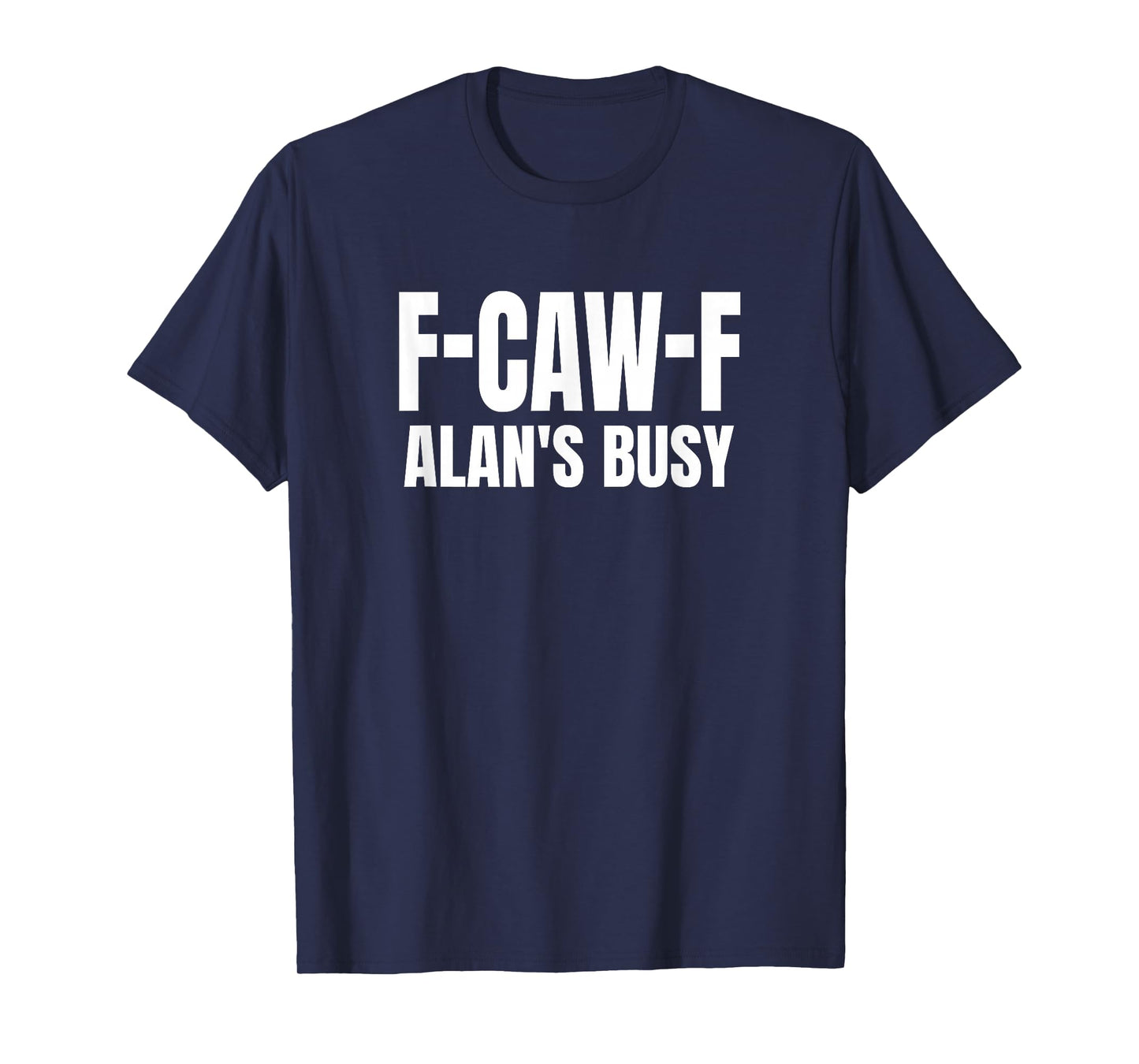 FCAWF Alan is Busy Funny F-CAW-F Quote T-Shirt
