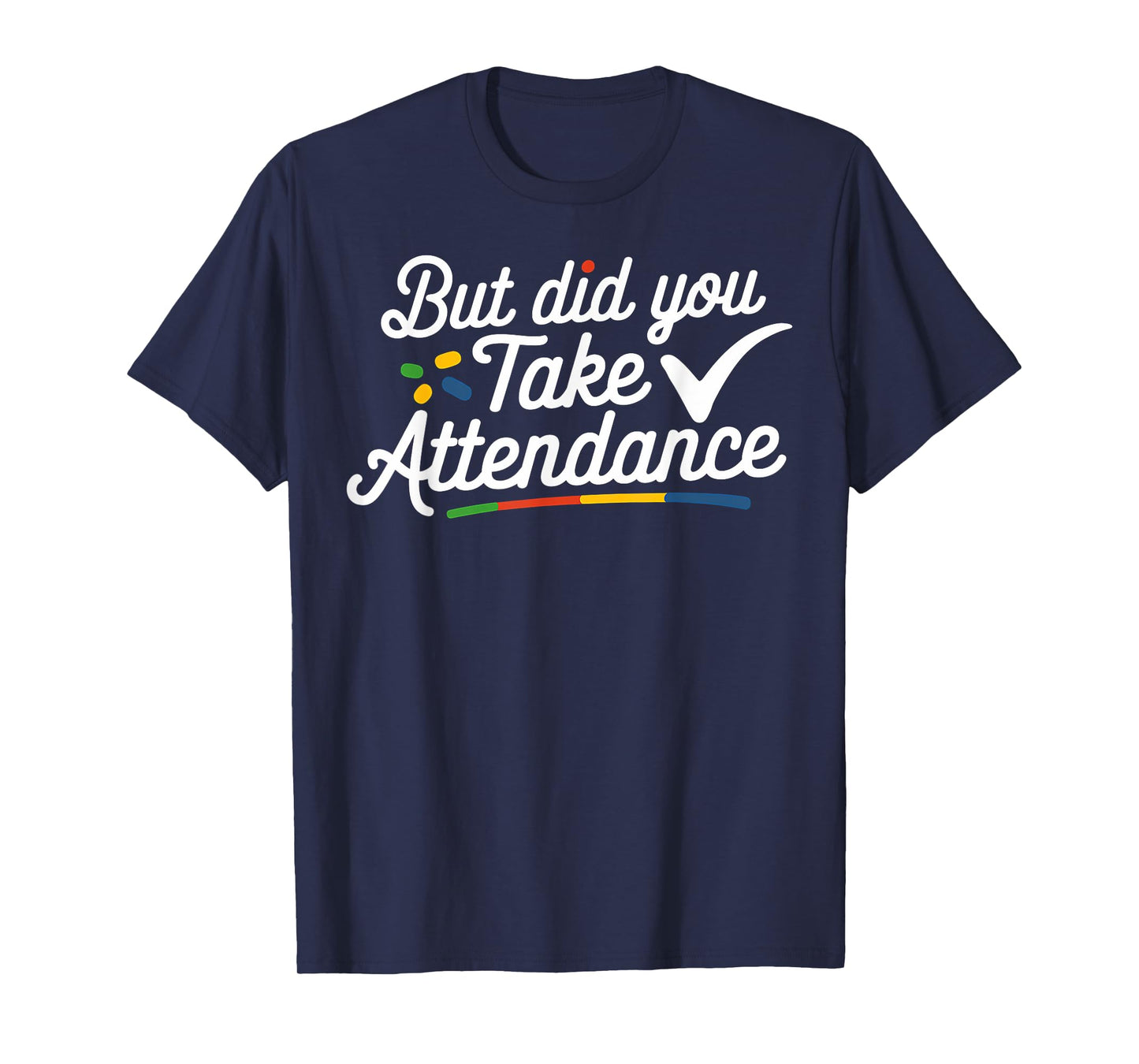 Teacher Attendance Gift But Did You Take Attendance Teacher T-Shirt