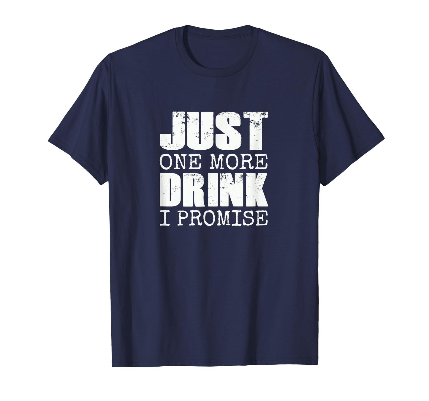 Just one more drink I promise | Funny beer drinker gift T-Shirt