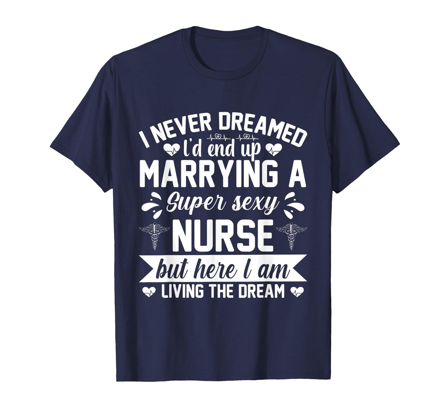 I'd end up marrying super sexy nurse living the dream T-Shirt