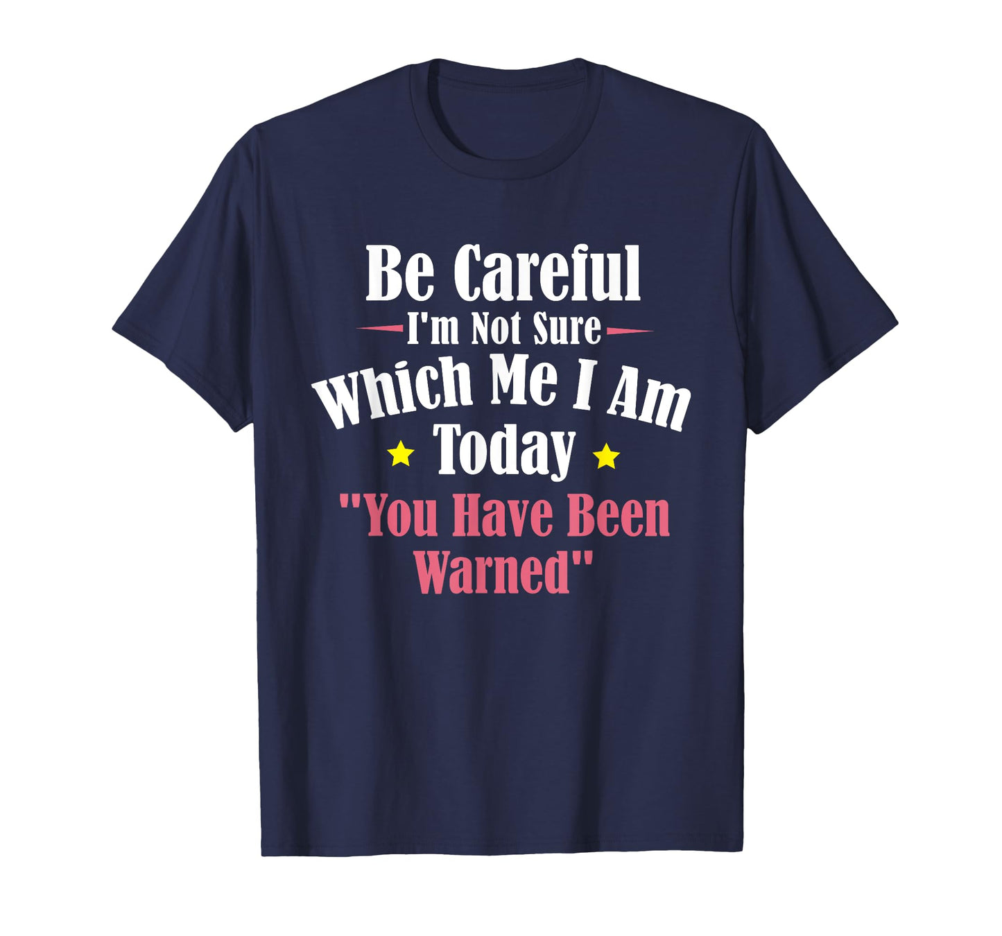 Be Careful I'm Not Sure Which Me I am Today You Have Been T-Shirt