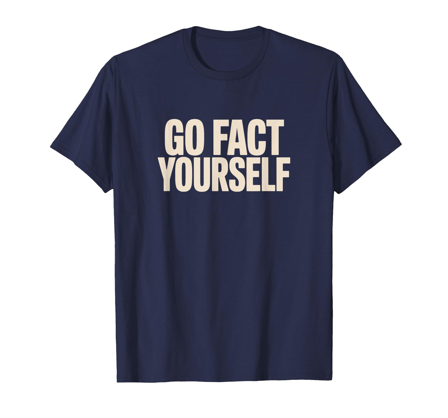 Go Fact Yourself – Funny Sarcastic Statement T-Shirt