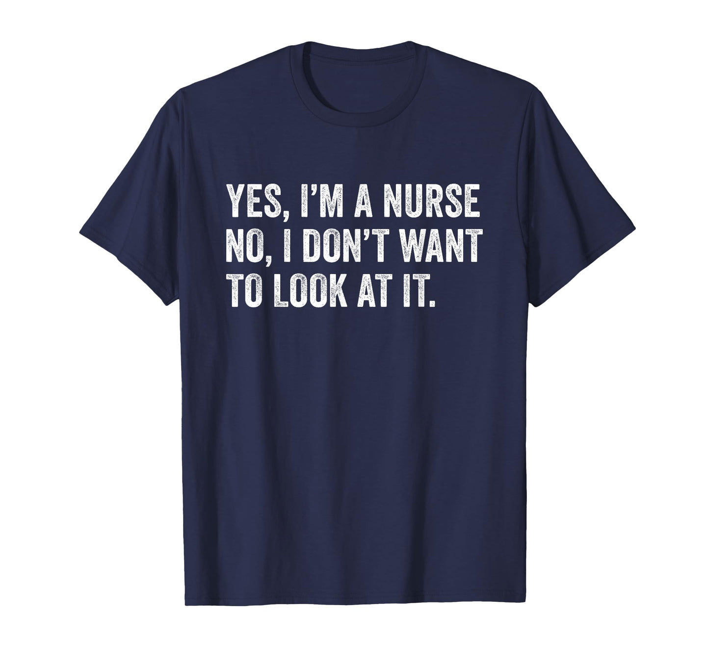 Yes I'm a Nurse No I Don't Want To Look At It Funny Nursing T-Shirt