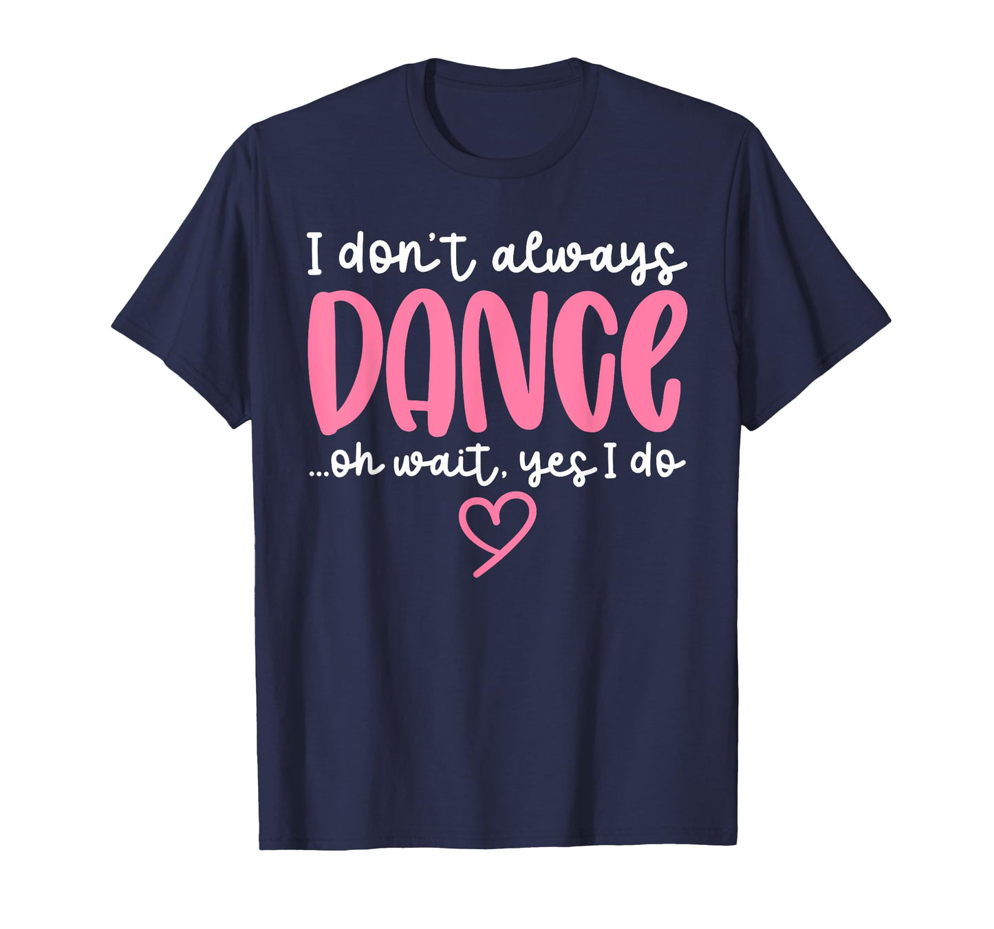 Cute Dancer Sayings Novelty Designs - I Don't Always Dance Oh Wait Yes I Do - Black Dance T-Shirt - Women, Girls - Short Sleeve - Unisex - S
