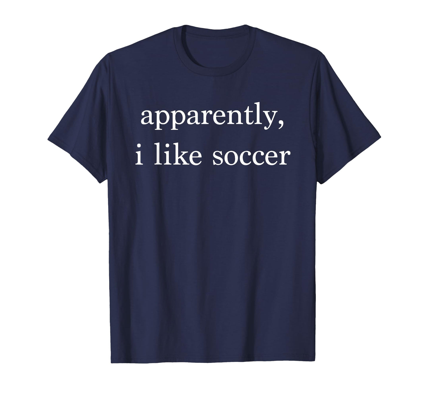Apparently I Like Soccer Funny Soccer Fan Sports Soccer Mom T-Shirt