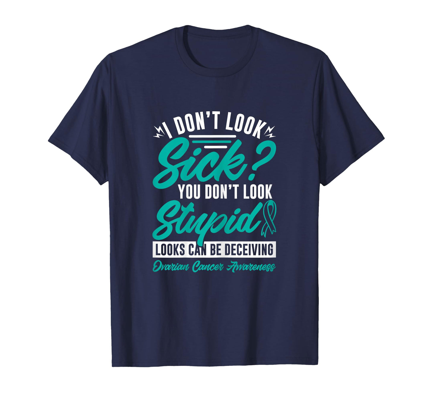 I Don't Look Sick You Don't Look Stupid Ovarian Cancer T-Shirt