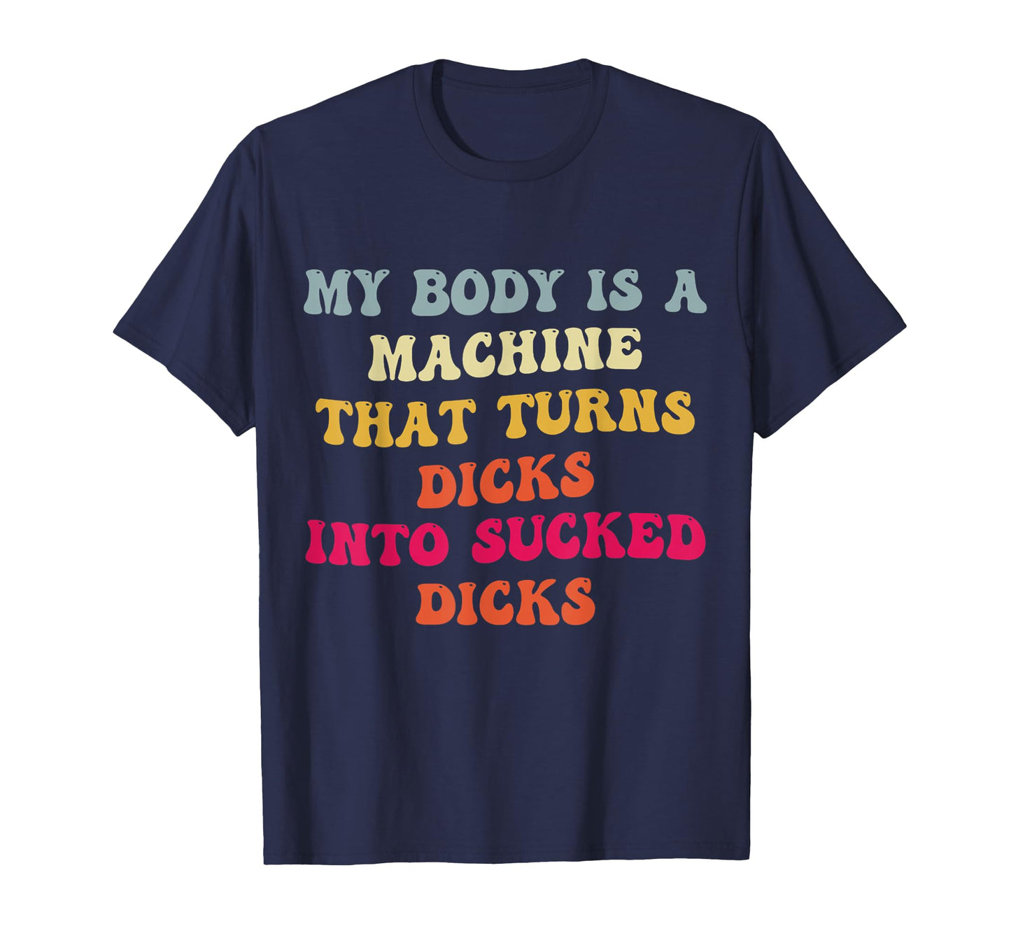 My Body Is A Machine That Turns Dicks Into Sucked Dicks T-Shirt