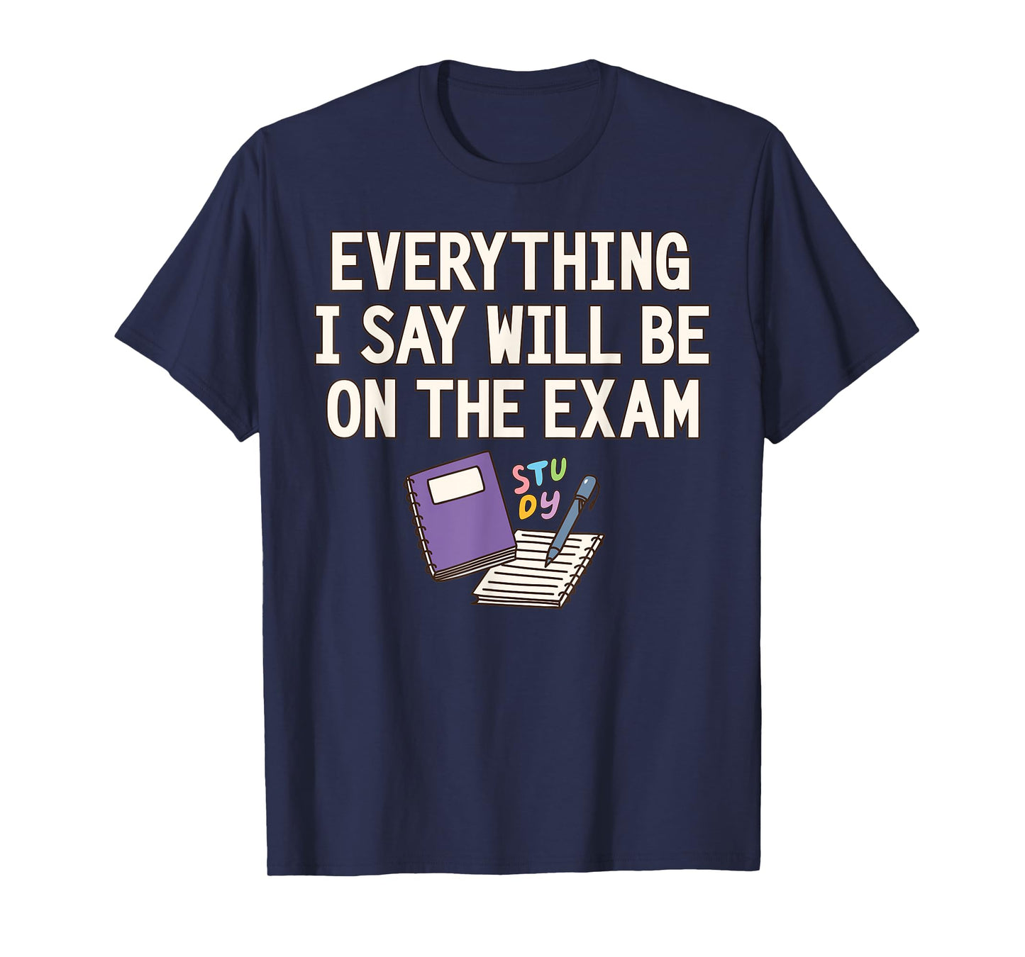 Everything I Say Will Be On The Exam Funny College Professor T-Shirt