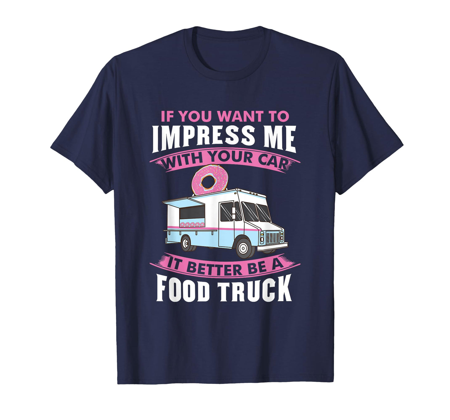 Want To Impress Me With Your Car It Better Be A Food Truck T-Shirt