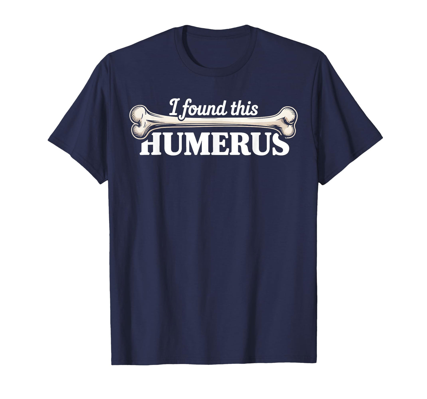 I Found This Humerus Skeleton Humorous Quote Funny Bone T-Shirt