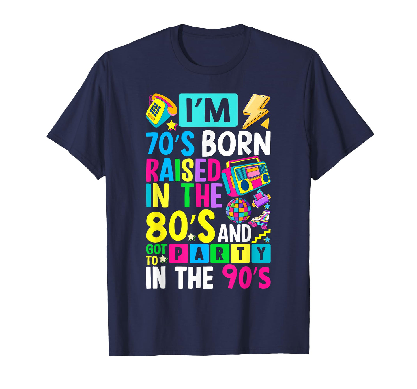 I'm 70s Born Raised In The 80s And Got To Party In The 90's T-Shirt