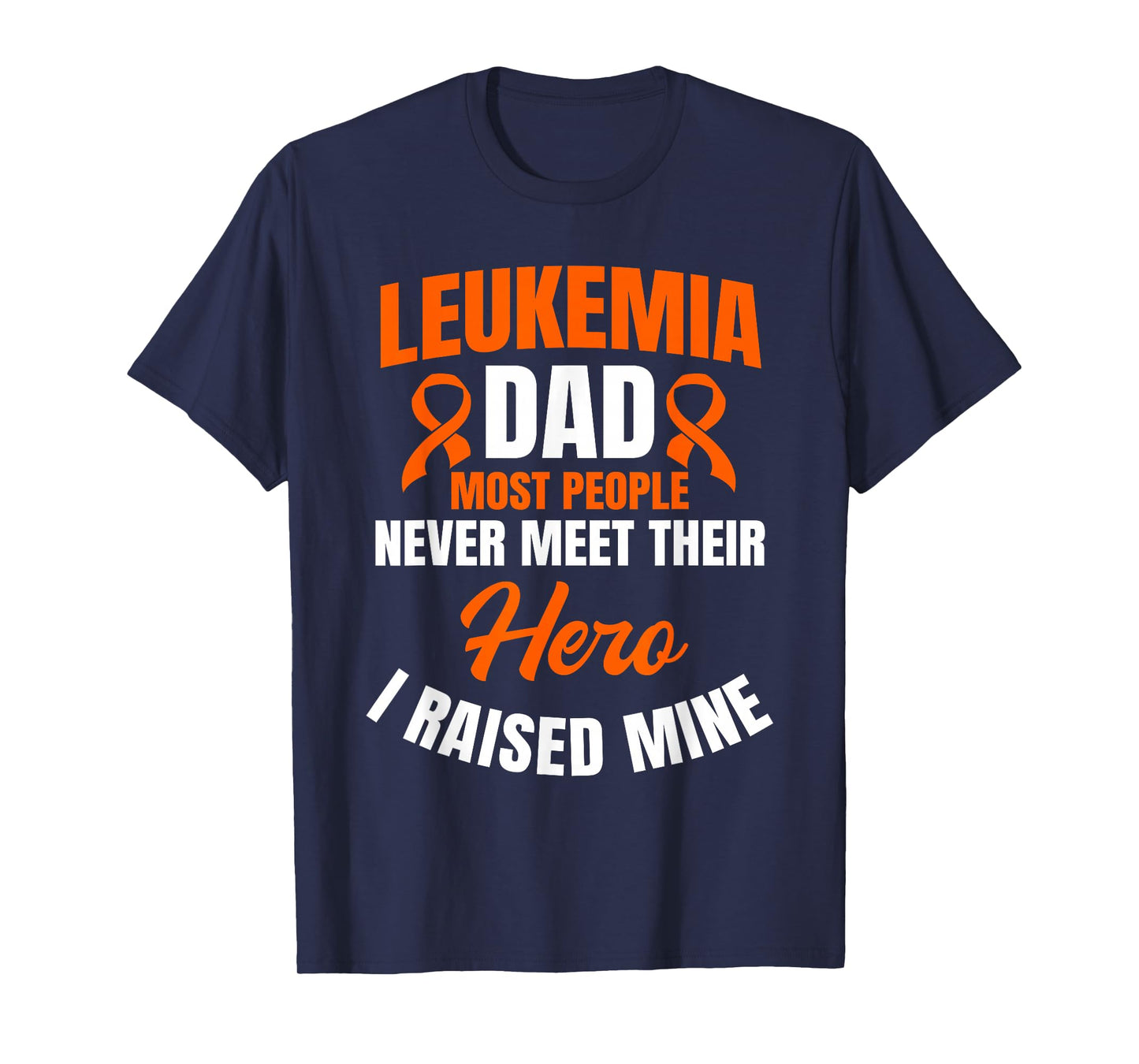 Leukemia Dad Most People Never Meet Their Hero I Raised Mine T-Shirt