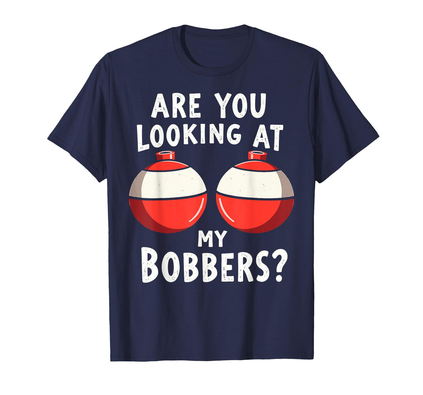 Are You Looking at My Bobbers Fishing Fisherman Angler Joke T-Shirt