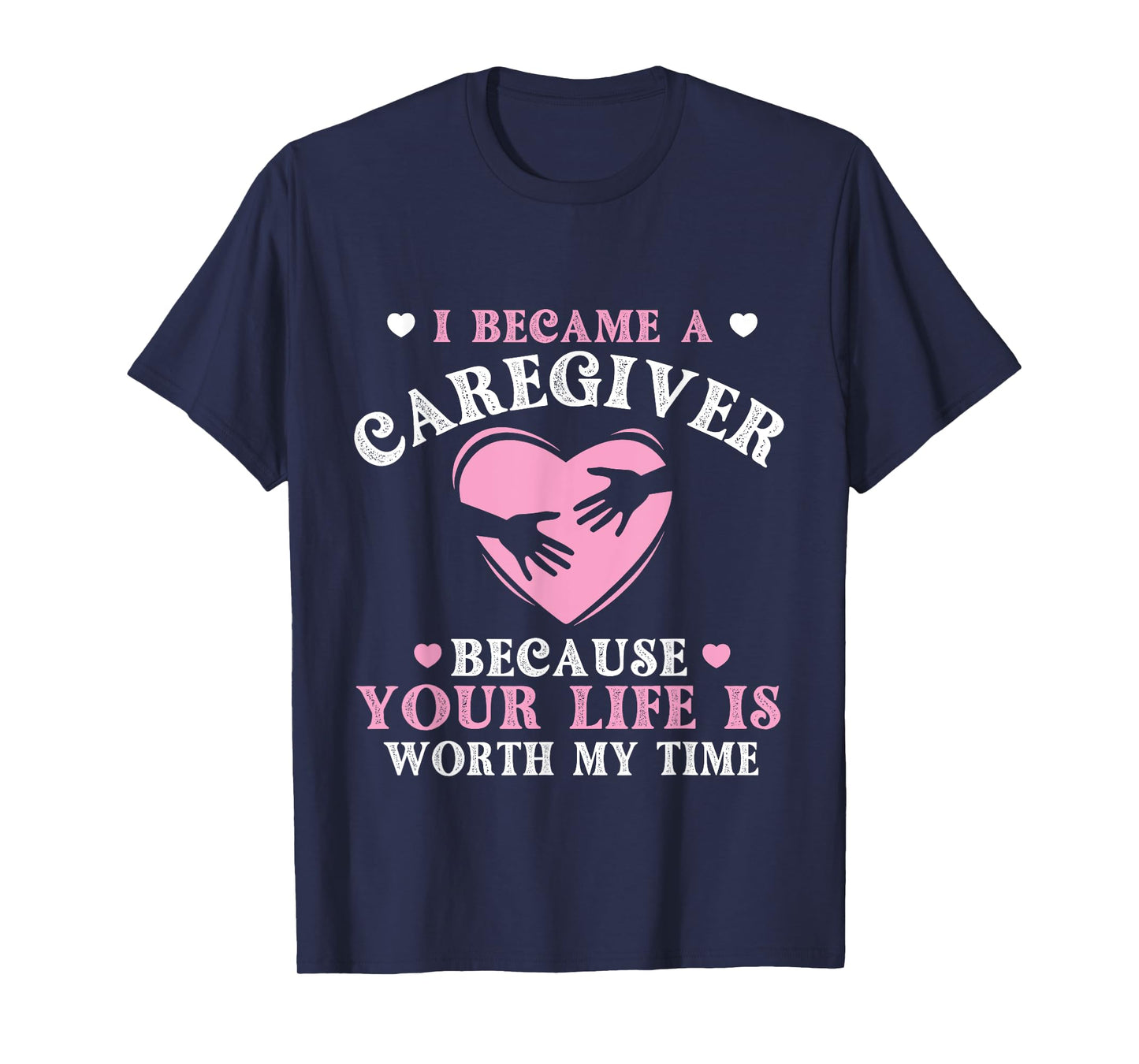 I Became A Caregiver Because Your Life Is Worth My Time T-Shirt