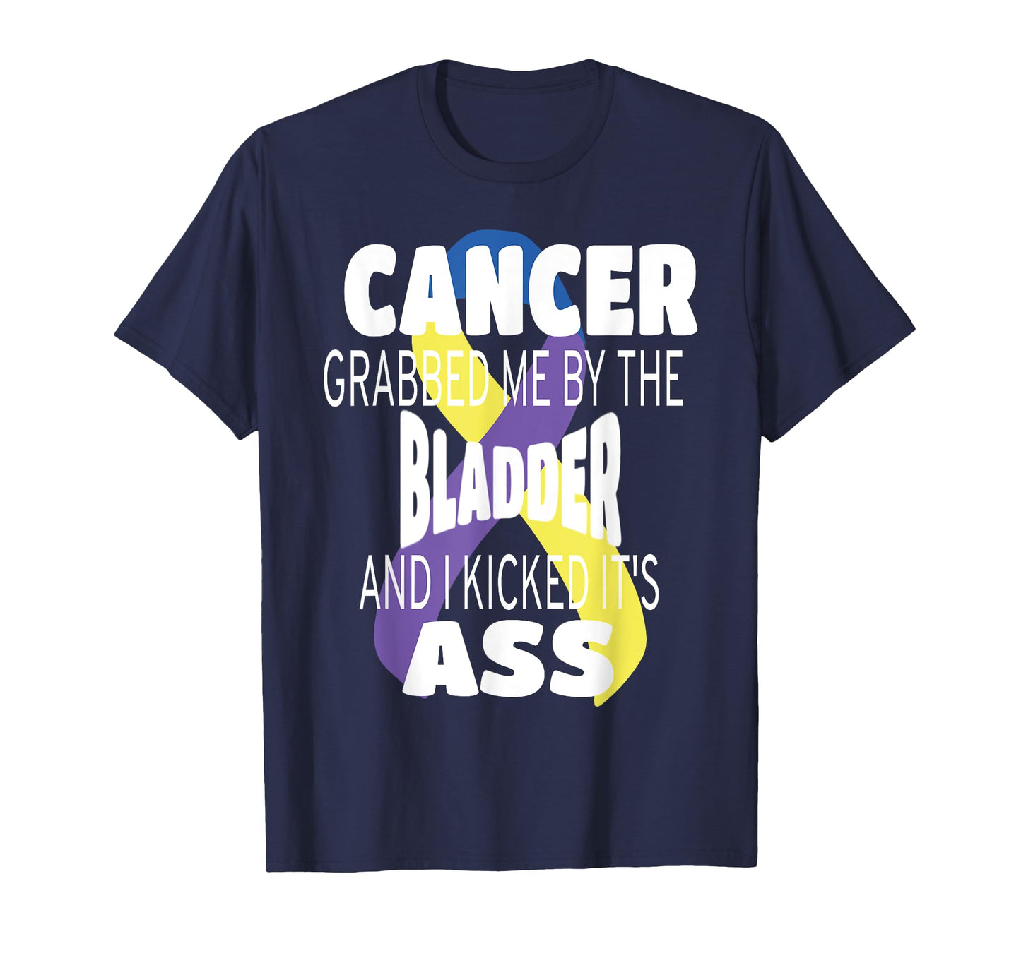 Cancer Grabbed Me By The Bladder And I Kicked Its Ass! T-Shirt