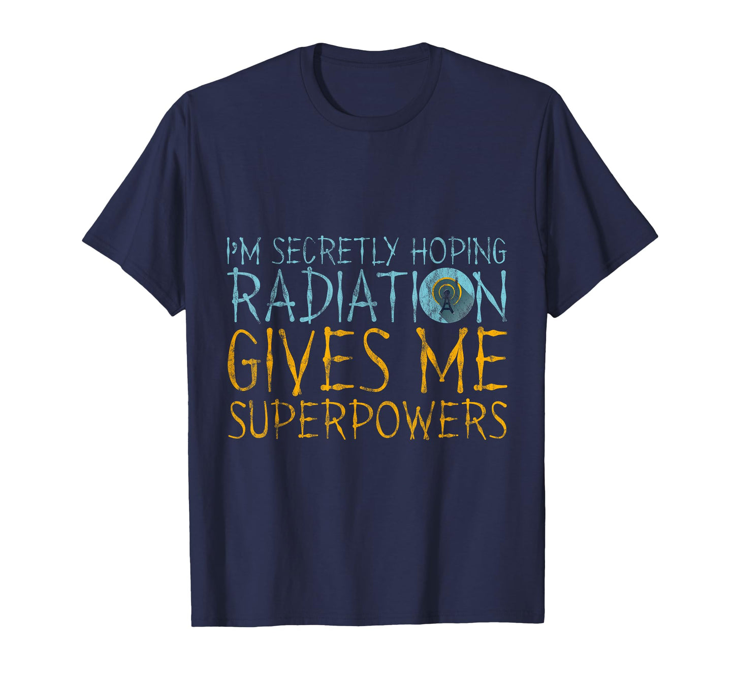 I'm Secretly Hoping Radiation Gives Me Superpowers -- T-Shirt