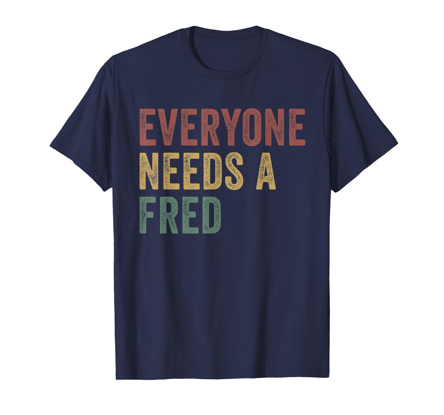 Everyone Needs A Fred T-Shirt