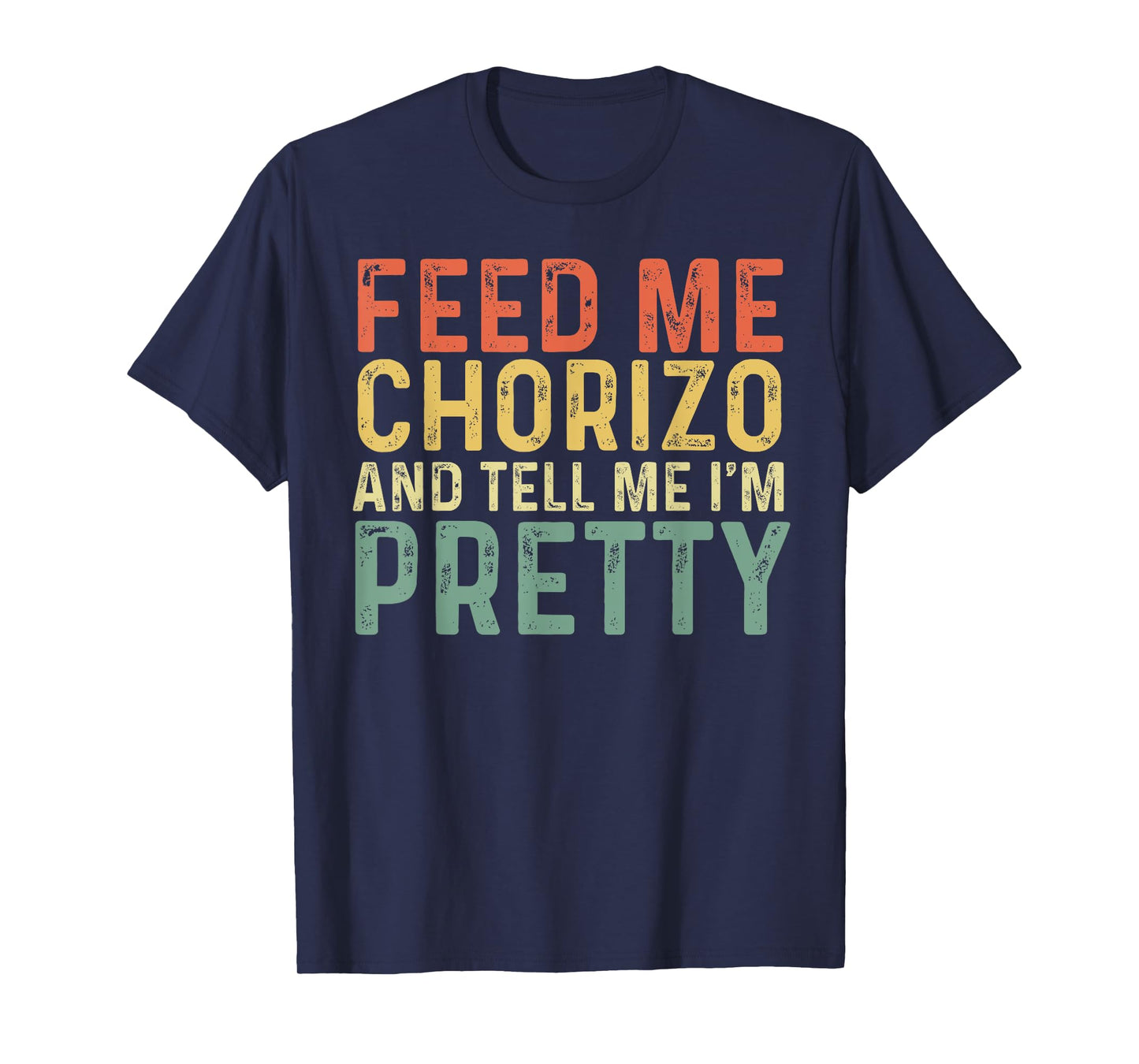 Feed Me Chorizo And Tell Me I'm Pretty - Pork Sausage T-Shirt