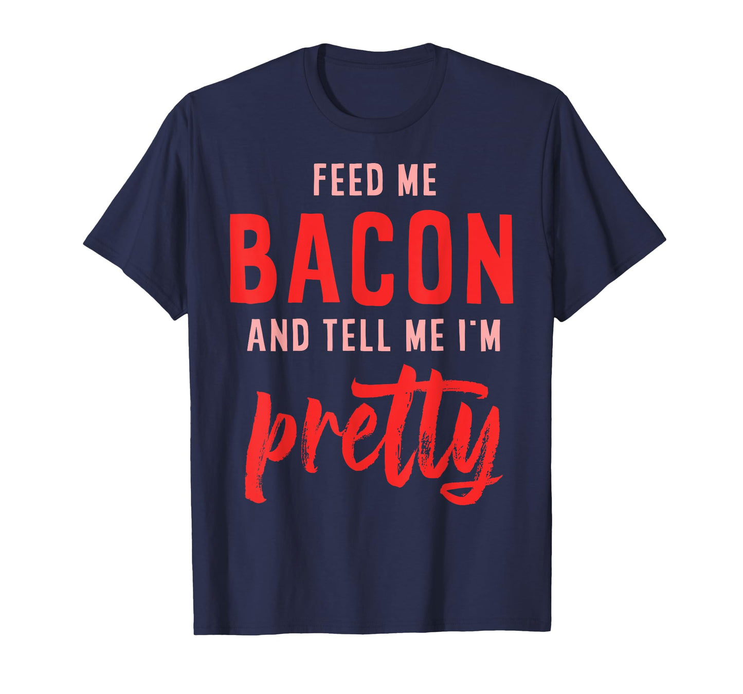 Feed Me Bacon And Tell Me I'm Pretty T-Shirt
