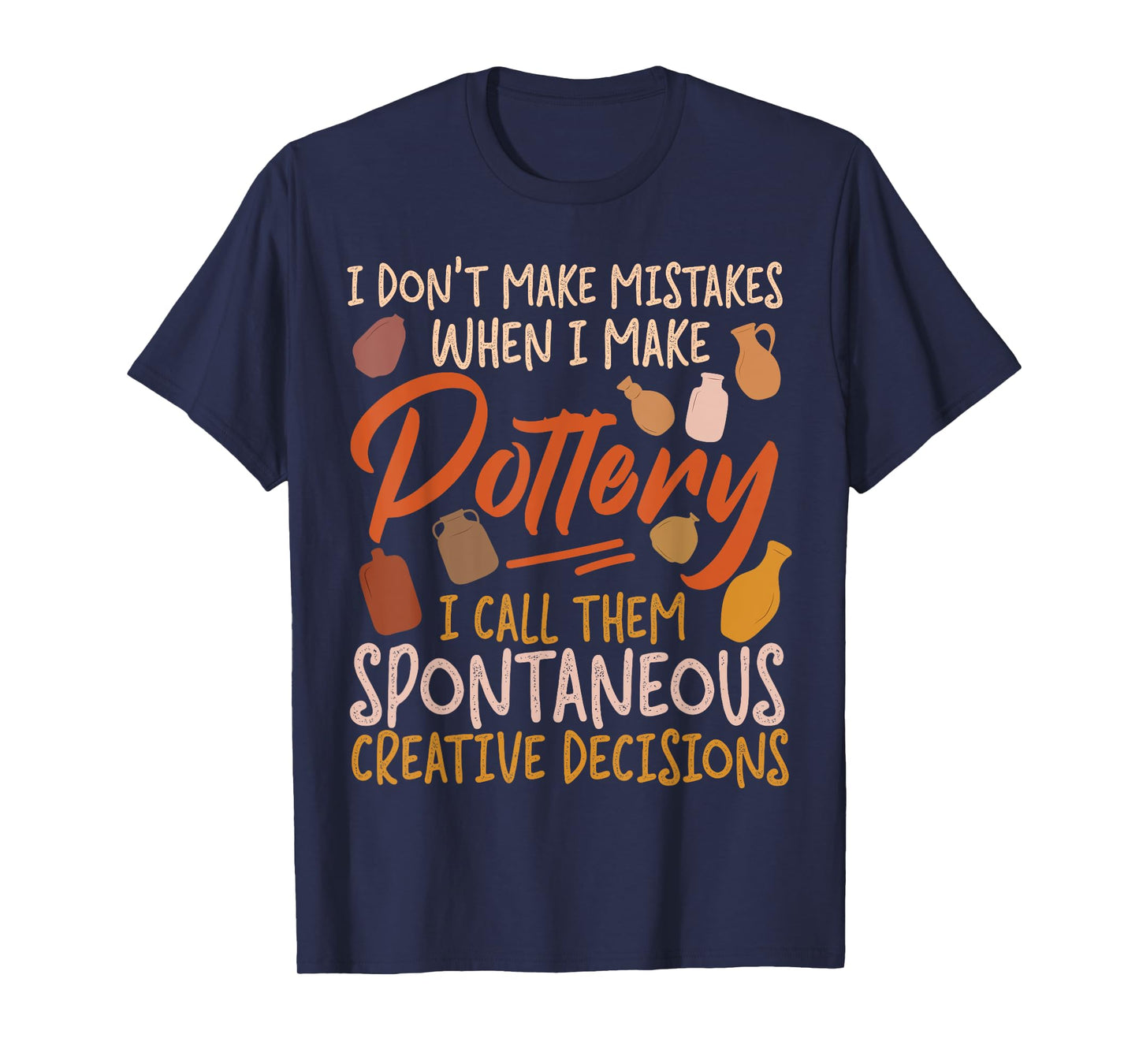 Pottery Ceramics Artist I Don't Make Mistakes When I Make T-Shirt