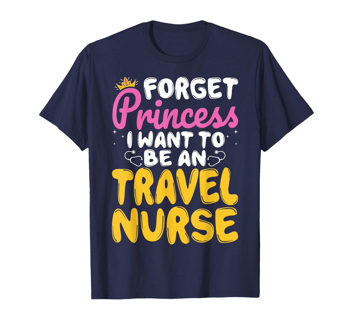 Forget Princess I Want to Be a Travel Nurse Travelling Nurse T-Shirt