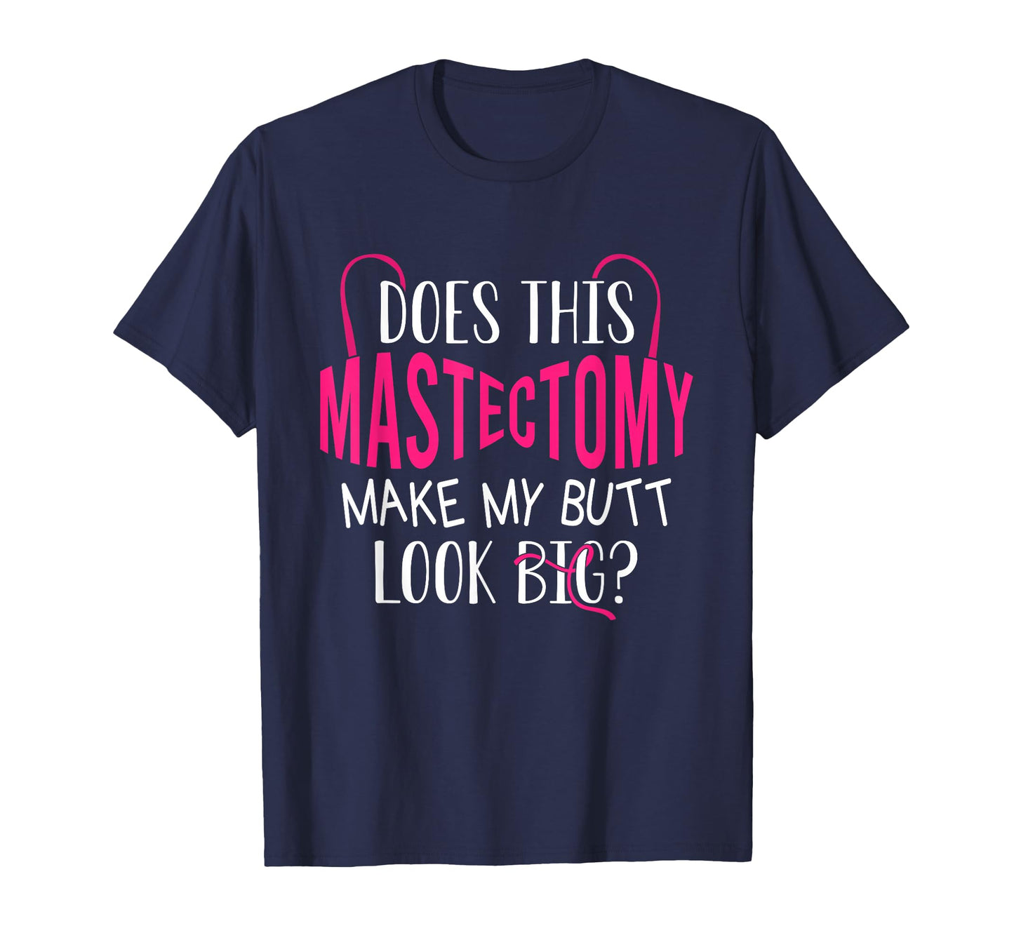 Does This Mastectomy Make My Butt Look Big? Breast Cancer T-Shirt