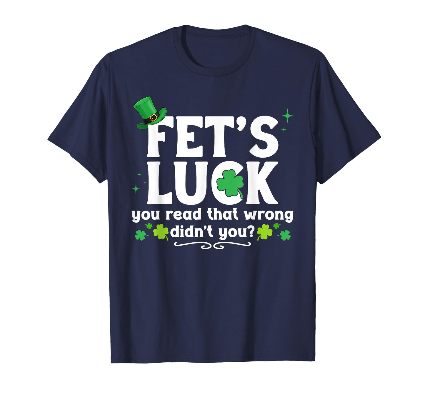 Fet's Luck You Read That Wrong Didn't You St Patrick's Day T-Shirt - T-Shirt | Navy