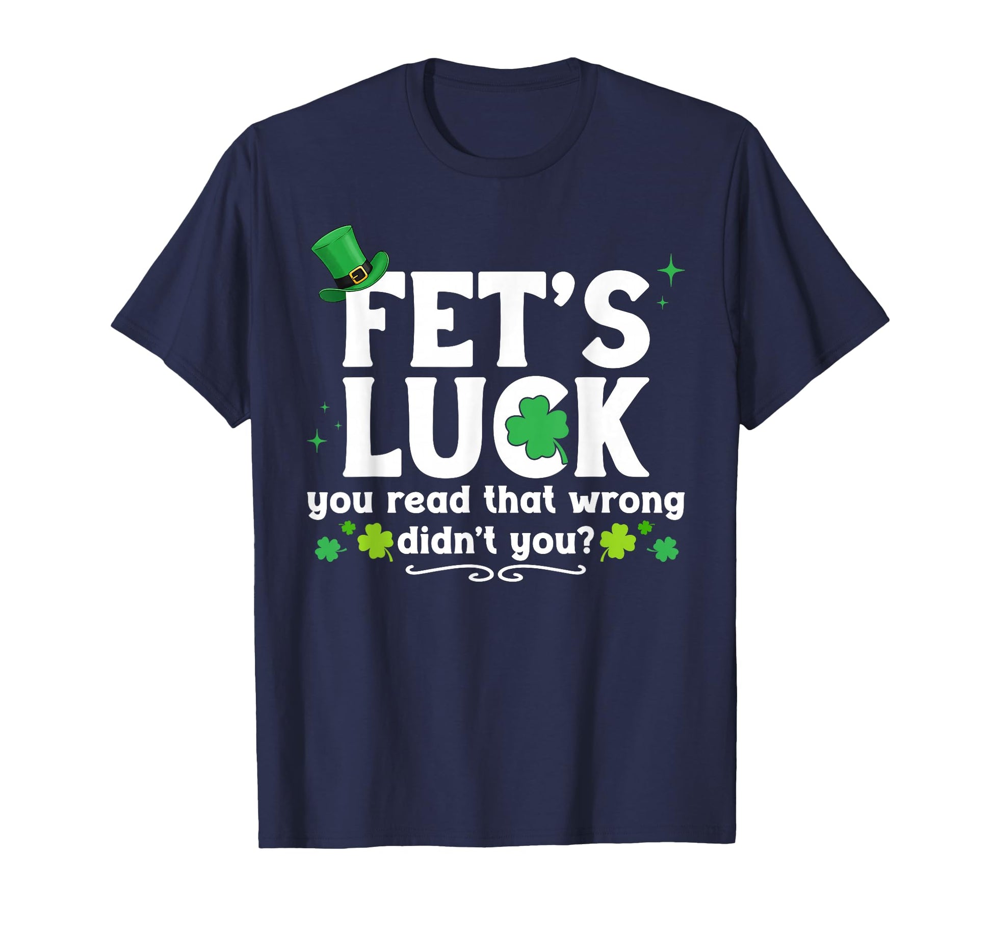 Fet's Luck You Read That Wrong Didn't You St Patrick's Day T-Shirt - T-Shirt | Navy
