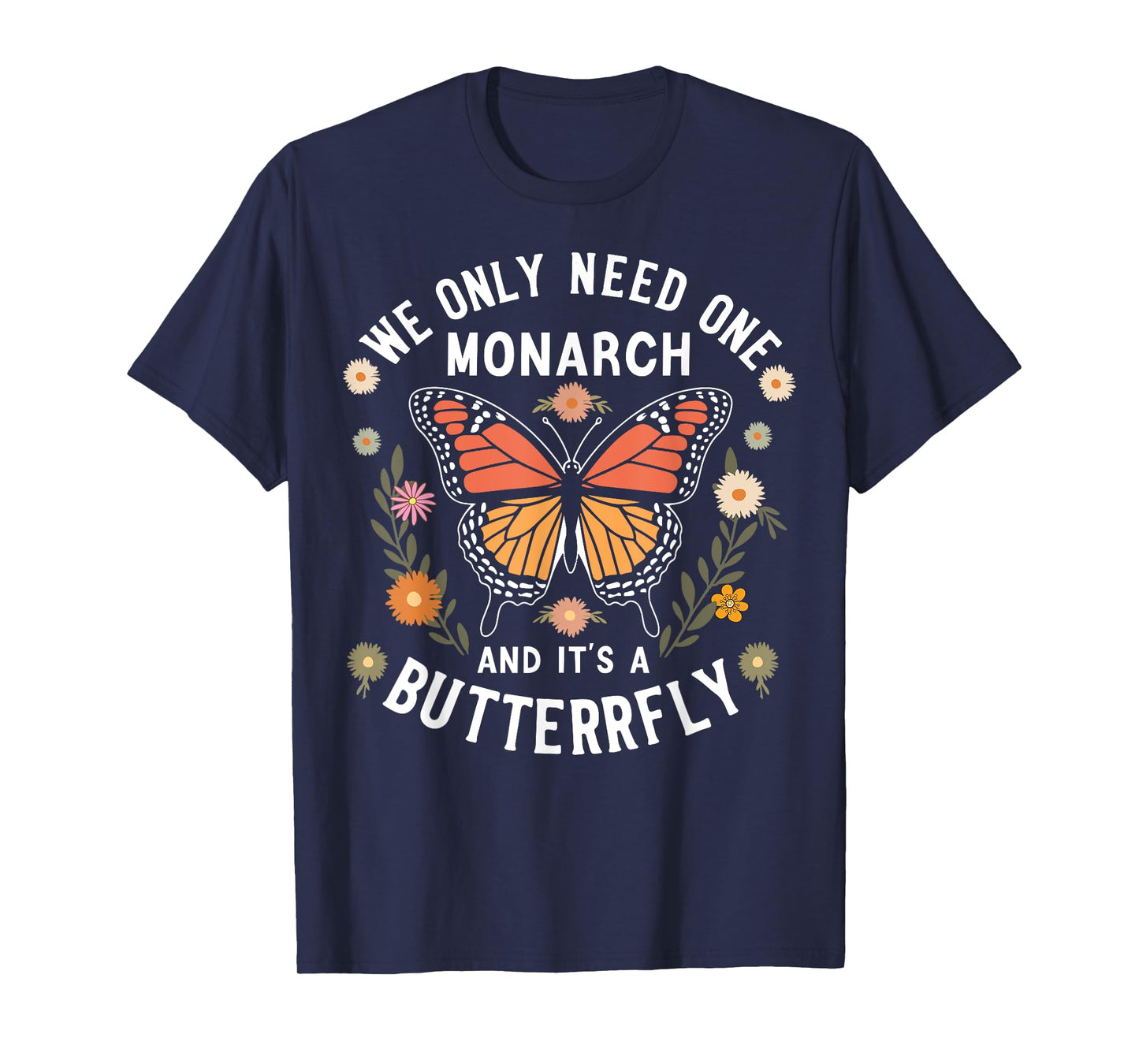 We Only Need One Monarch and It’s A Butterfly T-Shirt