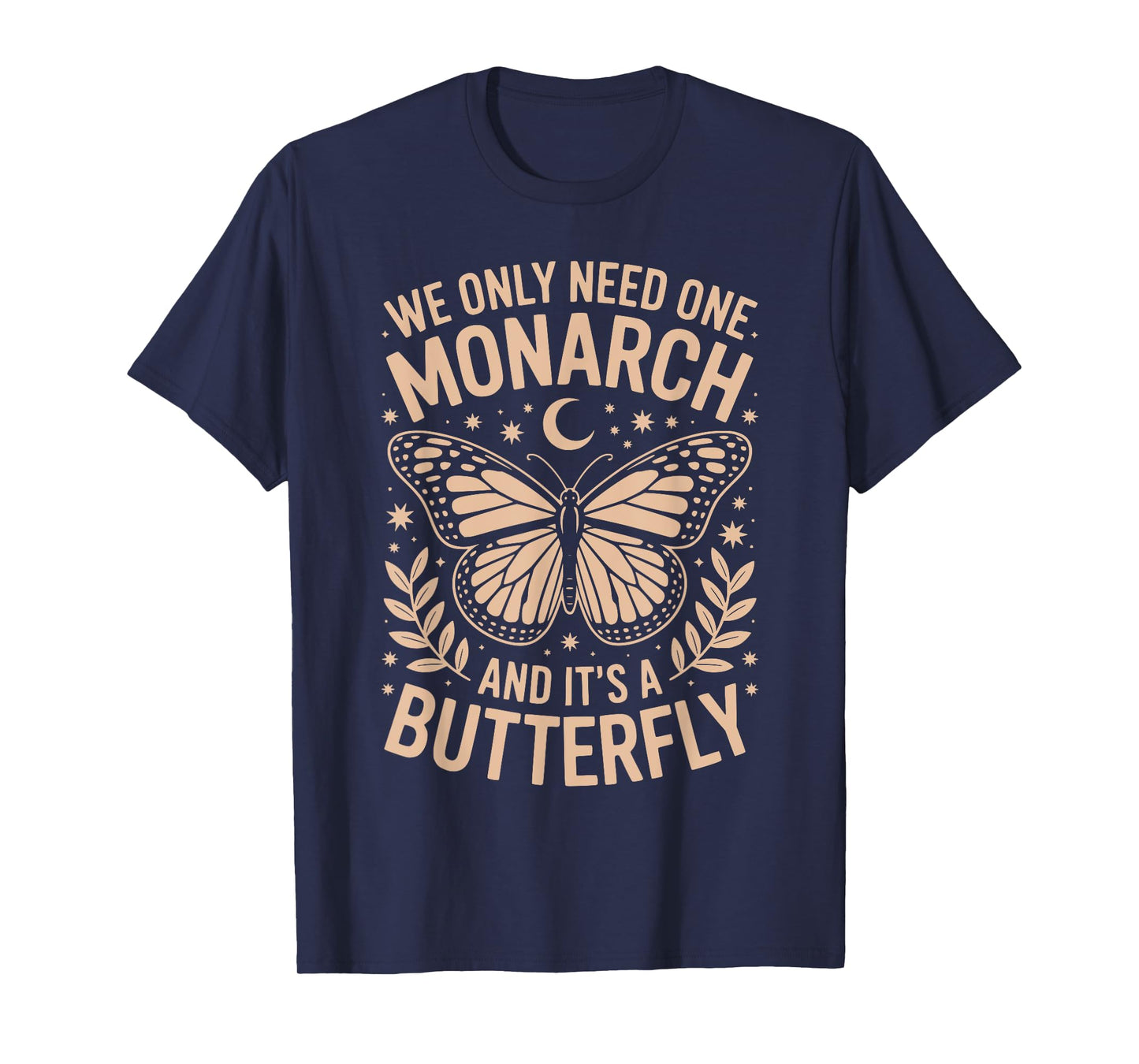 We Only Need One Monarch and It's A Butterfly Quote Funny T-Shirt