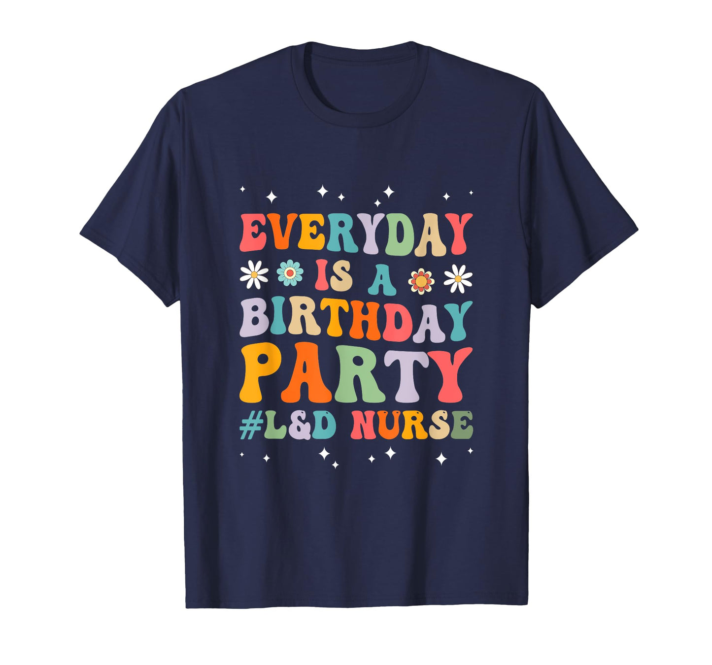 Everyday Is A Birthday Party Labor And Delivery L&D Nurse T-Shirt