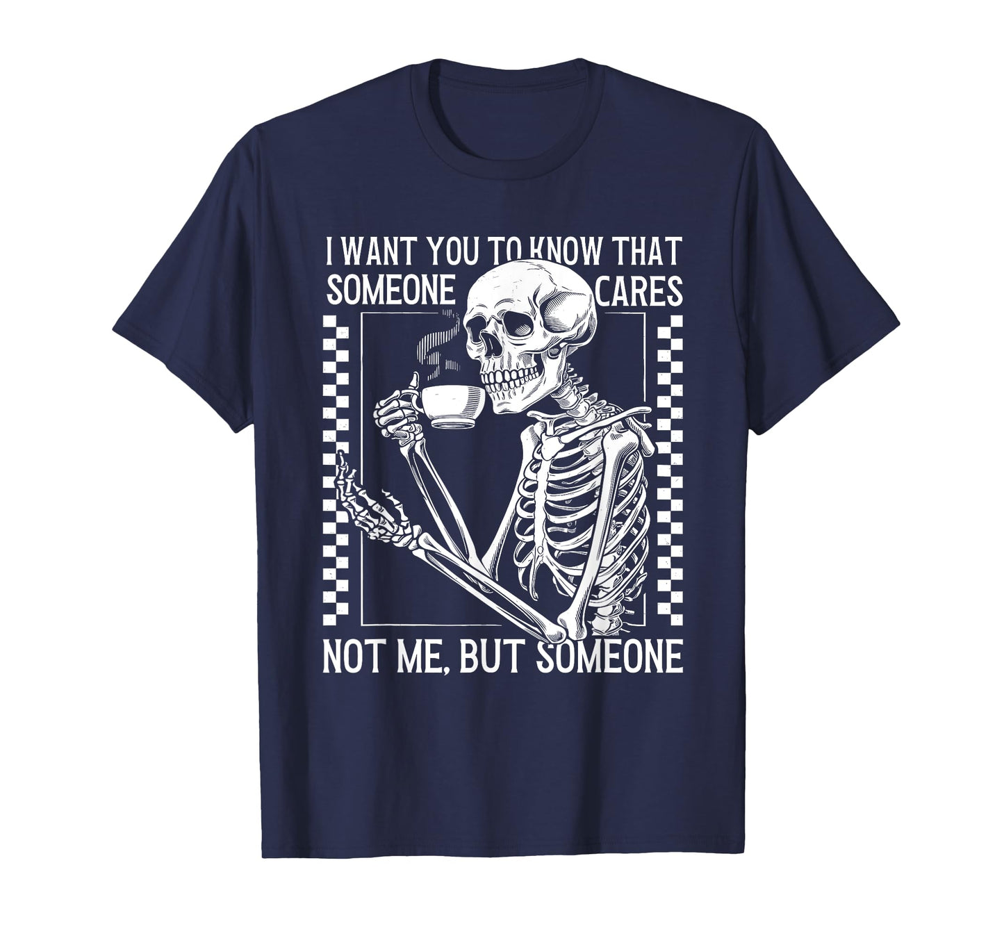 I Want You to Know Someone Cares Not Me But Someone Skeleton T-Shirt