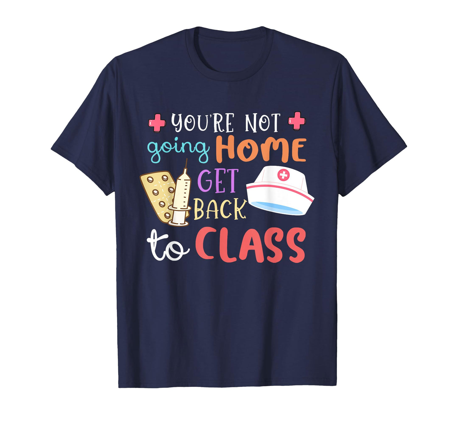 You're Not Going Home Get Back To Class School Nurse On Duty T-Shirt